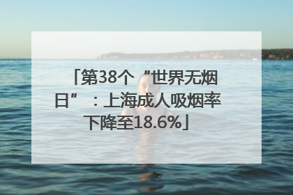 第38个“世界无烟日”：上海成人吸烟率下降至18.6%