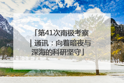 第41次南极考察｜通讯：向着暗夜与深海的科研坚守