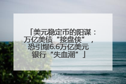 美元稳定币的阳谋：万亿美债“接盘侠”，恐引爆6.6万亿美元银行“失血潮”
