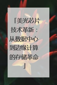 美光芯片技术革新：从数据中心到边缘计算的存储革命