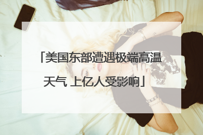 美国东部遭遇极端高温天气 上亿人受影响