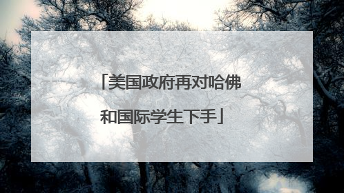 美国政府再对哈佛和国际学生下手