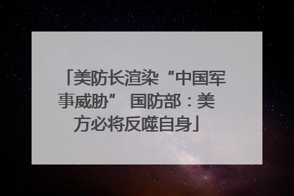 美防长渲染“中国军事威胁” 国防部：美方必将反噬自身