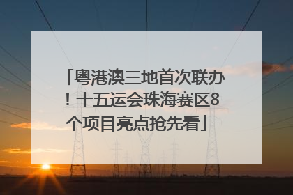 粤港澳三地首次联办！十五运会珠海赛区8个项目亮点抢先看