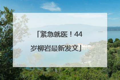 紧急就医！44岁柳岩最新发文