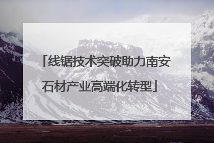 线锯技术突破助力南安石材产业高端化转型