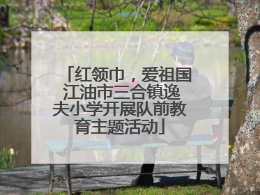 红领巾，爱祖国 江油市三合镇逸夫小学开展队前教育主题活动