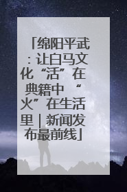 绵阳平武：让白马文化“活”在典籍中 “火”在生活里｜新闻发布最前线
