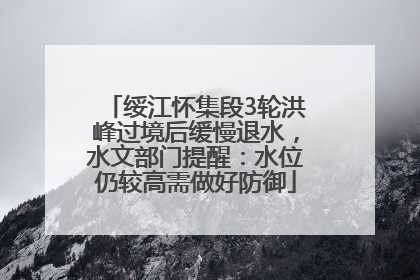 绥江怀集段3轮洪峰过境后缓慢退水，水文部门提醒：水位仍较高需做好防御