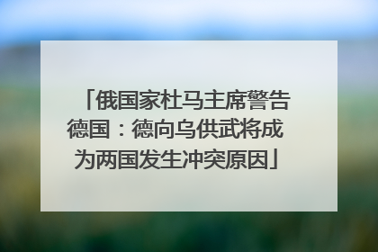 俄国家杜马主席警告德国：德向乌供武将成为两国发生冲突原因