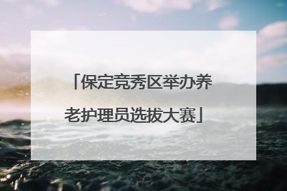 保定竞秀区举办养老护理员选拔大赛