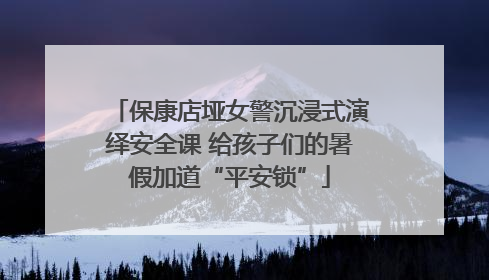 保康店垭女警沉浸式演绎安全课 给孩子们的暑假加道“平安锁”