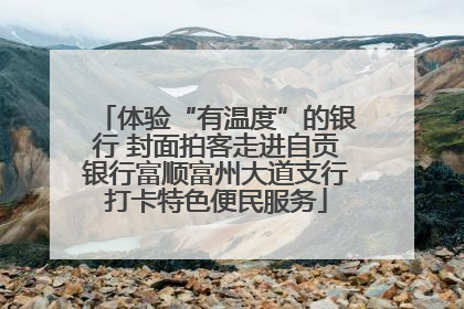 体验“有温度”的银行 封面拍客走进自贡银行富顺富州大道支行打卡特色便民服务