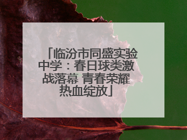 临汾市同盛实验中学：春日球类激战落幕 青春荣耀热血绽放