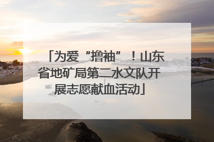 为爱“撸袖”！山东省地矿局第二水文队开展志愿献血活动