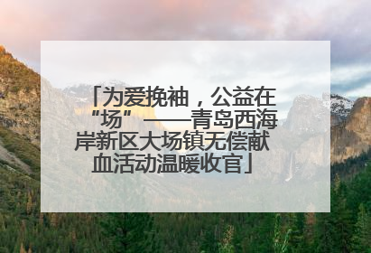为爱挽袖，公益在“场”——青岛西海岸新区大场镇无偿献血活动温暖收官
