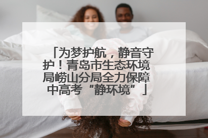 为梦护航，静音守护！青岛市生态环境局崂山分局全力保障中高考“静环境”
