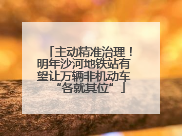 主动精准治理！明年沙河地铁站有望让万辆非机动车“各就其位”