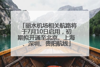 丽水机场相关航路将于7月10日启用，初期拟开通至北京、上海、深圳、贵阳航线