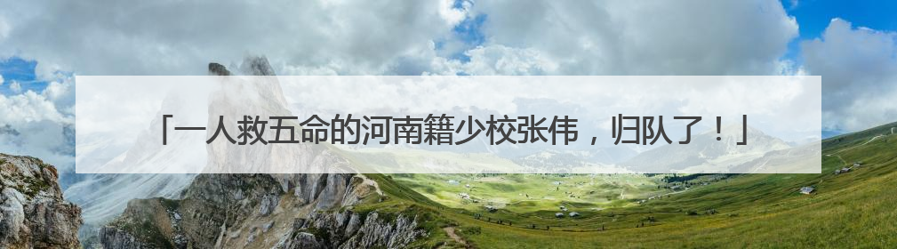 一人救五命的河南籍少校张伟，归队了！