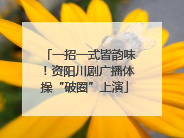 一招一式皆韵味！资阳川剧广播体操“破圈”上演