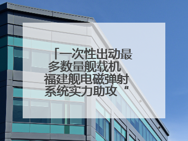 一次性出动最多数量舰载机 福建舰电磁弹射系统实力助攻“全甲板放飞”