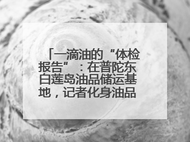 一滴油的“体检报告”：在普陀东白莲岛油品储运基地，记者化身油品化验员