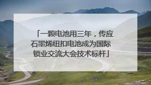 一颗电池用三年，传应石墨烯纽扣电池成为国际锁业交流大会技术标杆