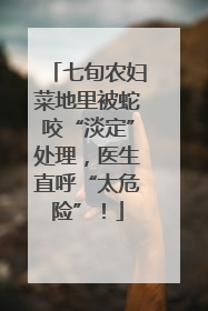 七旬农妇菜地里被蛇咬“淡定”处理，医生直呼“太危险”！