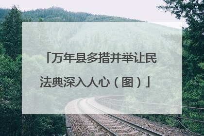万年县多措并举让民法典深入人心（图）