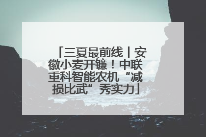 三夏最前线丨安徽小麦开镰！中联重科智能农机“减损比武”秀实力