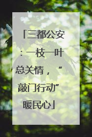 三都公安：一枝一叶总关情，“敲门行动”暖民心
