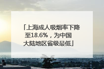上海成人吸烟率下降至18.6%，为中国大陆地区省级最低