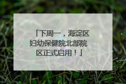下周一，海淀区妇幼保健院北部院区正式启用！