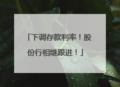 下调存款利率！股份行相继跟进！