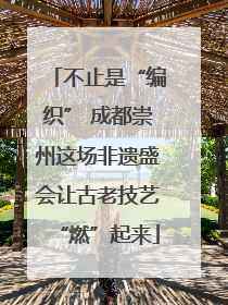 不止是“编织” 成都崇州这场非遗盛会让古老技艺“燃”起来