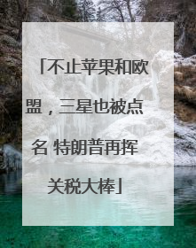 不止苹果和欧盟，三星也被点名 特朗普再挥关税大棒
