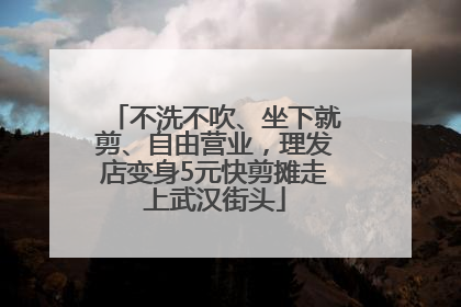 不洗不吹、坐下就剪、自由营业，理发店变身5元快剪摊走上武汉街头