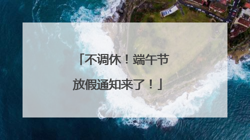 不调休！端午节放假通知来了！