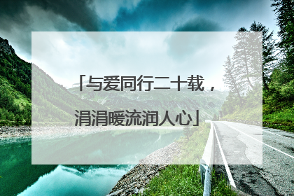 与爱同行二十载，涓涓暖流润人心