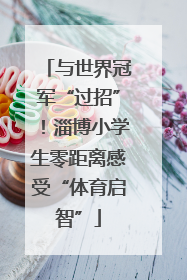 与世界冠军“过招”！淄博小学生零距离感受“体育启智”