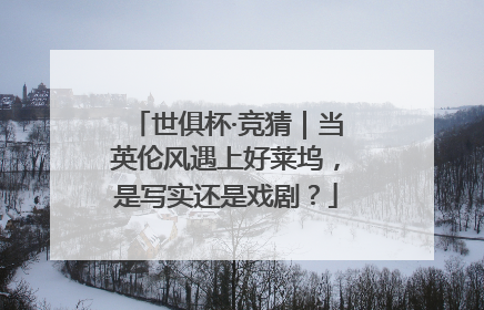 世俱杯·竞猜｜当英伦风遇上好莱坞，是写实还是戏剧？