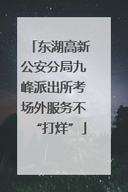 东湖高新公安分局九峰派出所考场外服务不“打烊”
