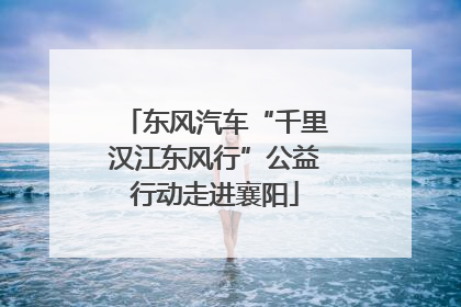 东风汽车“千里汉江东风行”公益行动走进襄阳