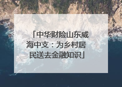中华财险山东威海中支：为乡村居民送去金融知识