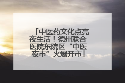 中医药文化点亮夜生活！德州联合医院东院区“中医夜市”火爆开市