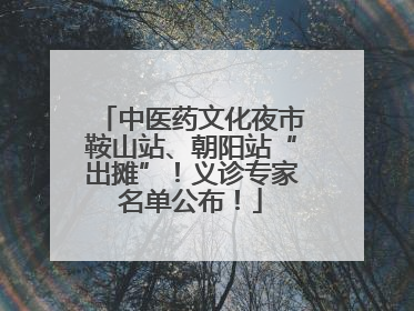 中医药文化夜市鞍山站、朝阳站“出摊”！义诊专家名单公布！