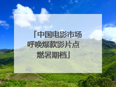 中国电影市场呼唤爆款影片点燃暑期档