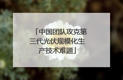 中国团队攻克第三代光伏规模化生产技术难题