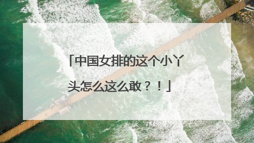 中国女排的这个小丫头怎么这么敢？！